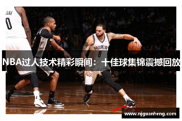 NBA过人技术精彩瞬间：十佳球集锦震撼回放